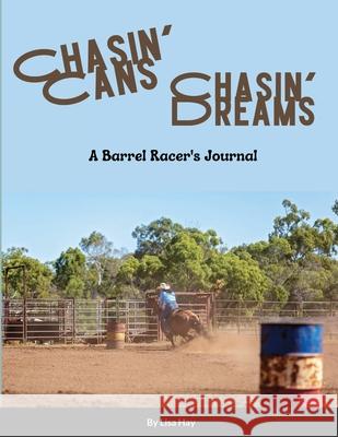 Chasin' Cans Chasin' Dreams: A Barrel Racer's Journal Lisa Hay 9781329592483