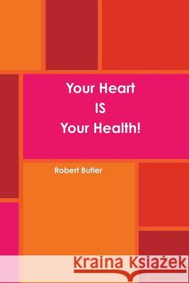 Your Heart IS Your Health! Butler, Robert 9781329592582 Lulu.com