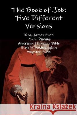 The Book of Job: Five Different Versions King James Bible, Douay Rheims, American Standard Bible, Bible in Basic English, Webster Bible 9781329594944