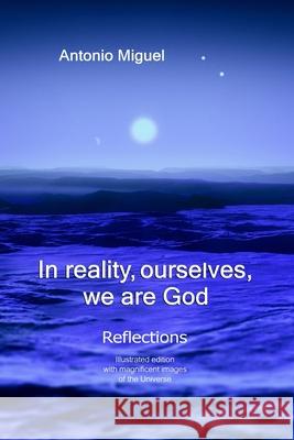 In reality, ourselves, we are God: Reflections Antonio Miguel Muñoz 9781329596894
