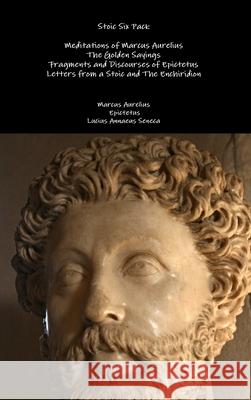 Stoic Six Pack: Meditations of Marcus Aurelius The Golden Sayings Fragments and Discourses of Epictetus Letters from a Stoic and The E Aurelius, Marcus 9781329599383 Lulu.com
