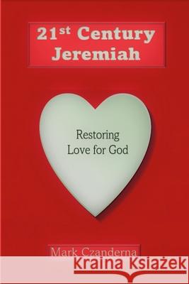 21st Century Jeremiah 3rd Edition: Restoring Love for God Mark Czanderna 9781329600133