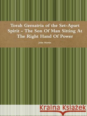 Torah Gematria of the Set-Apart Spirit - The Son Of Man Sitting At The Right Hand Of Power Martin, John 9781329602335