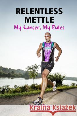 Relentless Mettle - My Cancer, My Rules Stephen Brown 9781329604353 Lulu.com