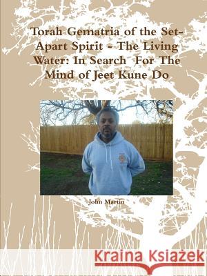 Torah Gematria of the Set-Apart Spirit - The Living Water: In Search For The Mind of Jeet Kune Do Martin, John 9781329604742