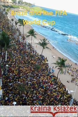 Brazil and The FIFA World Cup. (Colour Photo Version). Gray, Nathan 9781329604988 Lulu.com