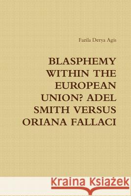 Blasphemy Within the European Union? Adel Smith Versus Oriana Fallaci Fazila Derya Agis 9781329605251 Lulu.com