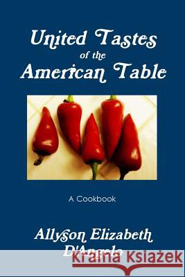 UNITED TASTES of The American Table D'Angelo, Allyson Elizabeth 9781329610439 Lulu.com