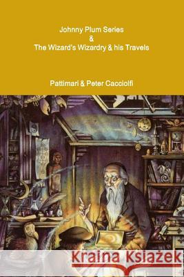 Johnny Plum Series & The Wizard's Wizardry & his Travels Cacciolfi, Pattimari &. Peter 9781329611870