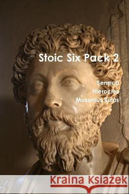 Stoic Six Pack 2 Seneca, Hierocles, Musonius Rufus 9781329612532 Lulu.com