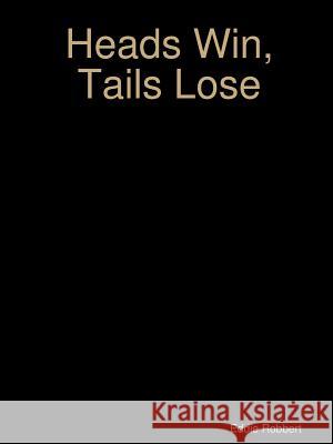 Heads Win, Tails Lose Eddie Robbert 9781329623262 Lulu.com