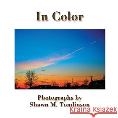 In Color: Photographs by Shawn M. Tomlinson Shawn M. Tomlinson 9781329629950