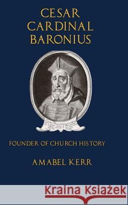 Cesar Cardinal Baronius: Founder of Church History Amabel Kerr 9781329639799 Lulu.com