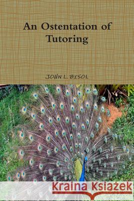 Ostentation of Tutoring John L Bisol 9781329640849 Lulu.com