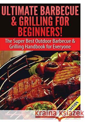 Ultimate Barbecue and Grilling for Beginners Claire Daniels 9781329641310 Lulu.com