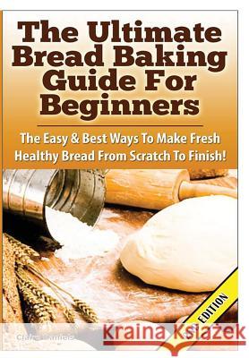 The Ultimate Bread Baking Guide For Beginners Daniels, Claire 9781329641396 Lulu.com