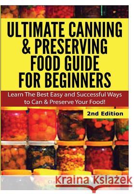 Ultimate Canning & Preserving Food Guide for Beginners Claire Daniels 9781329641419 Lulu.com