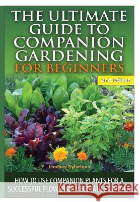 The Ultimate Guide to Companion Gardening for Beginners Lindsey Pylarinos 9781329641495 Lulu.com