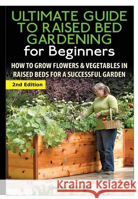 The Ultimate Guide to Raised Bed Gardening for Beginners Lindsey Pylarinos 9781329641921 Lulu.com