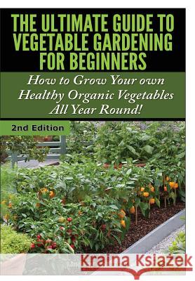 The Ultimate Guide to Vegetable Gardening for Beginners Lindsey Pylarinos 9781329642270 Lulu.com