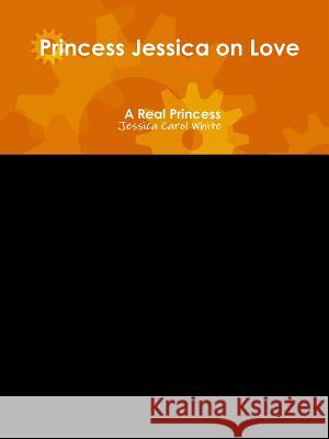 Princess Jessica on Love - A Real Princess Jessica Carol White 9781329643970