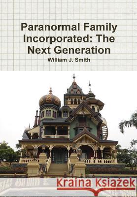 Paranormal Family Incorporated: the Next Generation William J. Smith 9781329647244 Lulu.com
