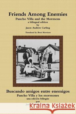 Friends Among Enemies Pancho Villa and the Mormons Jason Andrew Carling 9781329648869