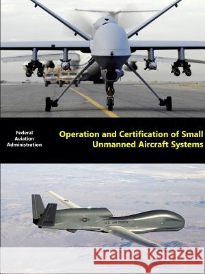 Operation and Certification of Small Unmanned Aircraft Systems Federal Aviation Administration (FAA) 9781329650305 Lulu.com