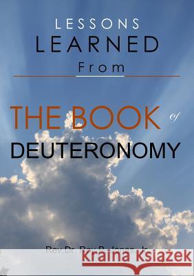 Lessons Learned from the Book of Deuteronomy Jr., Rev.Dr. Roy P. Jones 9781329652392 Lulu.com