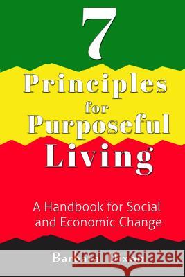 7 Principles for Purposeful Living: A Handbook for Social and Economic Change Barbara Dixon 9781329664357