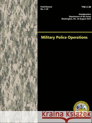 Military Police Operations (Field Manual No. 3-39) Department Of the Army 9781329664906