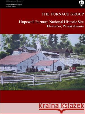 The Furnace Group - Hopewell Furnace National Historic Site Elverson, Pennsylvania (Historic Structure Report) National Par 9781329664944