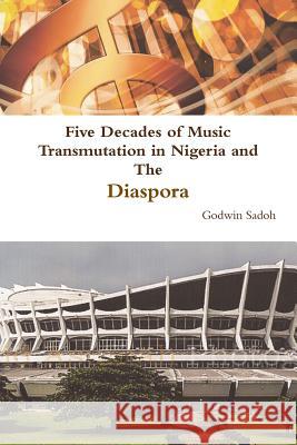 Five Decades of Music Transmutation in Nigeria and The Diaspora Godwin Sadoh 9781329675605 Lulu.com