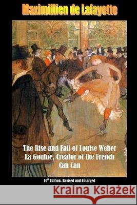 10th Edition. The Rise and Fall of Louise Weber La Goulue, Creator of the French Can Can . 10th Edition De Lafayette, Maximillien 9781329684836 Lulu.com