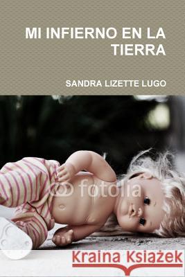 Mi Infierno En La Tierra Sandra Lizette Lugo 9781329684980 Lulu.com