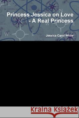 Princess Jessica on Love - A Real Princess Jessica Carol White 9781329685680