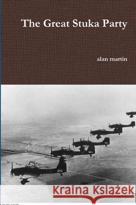 The Great Stuka Party Alan Martin 9781329687226 Lulu.com