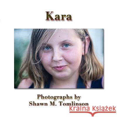 Kara: Photographs by Shawn M. Tomlinson Shawn M Tomlinson 9781329693999