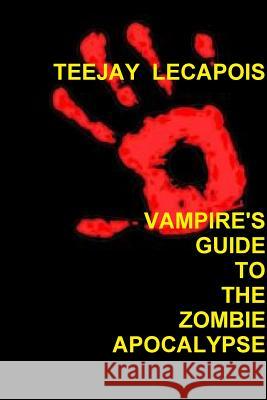 Vampire's Guide To The Zombie Apocalypse Lecapois, Teejay 9781329700048 Lulu.com