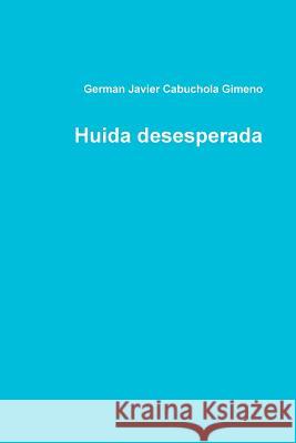 Huida Desesperada German Javier Cabuchola Gimeno 9781329704244 Lulu.com