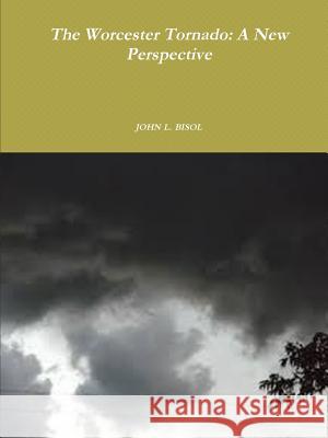 The Worcester Tornado: A New Perspective John L. Bisol 9781329706453 Lulu.com