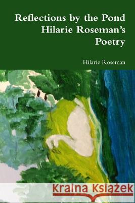 Reflections by the Pond: Hilarie Roseman's Poetry Hilarie Roseman 9781329720688
