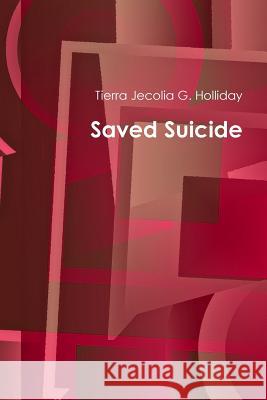 Saved Suicide Tierra Jecolia G. Holliday 9781329726307