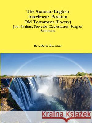 The Aramaic-English Interlinear  Peshitta Old Testament  (Poetry)  Job, Psalms, Proverbs, Ecclesiastes, Song of Solomon) Rev. David Bauscher 9781329732704 Lulu.com
