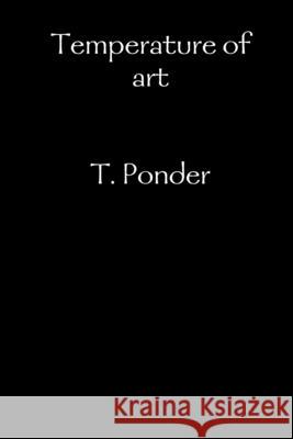 Temperature of art T Ponder 9781329734456 Lulu.com