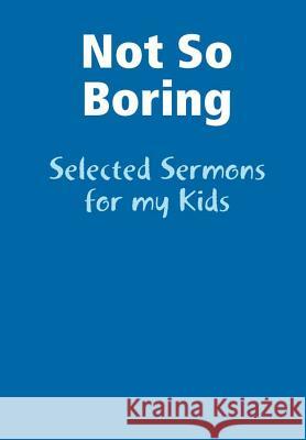 Not So Boring: Selected Sermons for my Kids Jarman, Bart 9781329736627