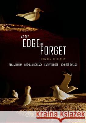 At the Edge of Forget: Collaborative Poems Reka Jellema, Brendan Bonsack, Kathryn Ross, Jennifer Savage 9781329737938 Lulu.com