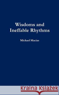Wisdoms and Ineffable Rhythms Michael Macias 9781329745056 Lulu.com
