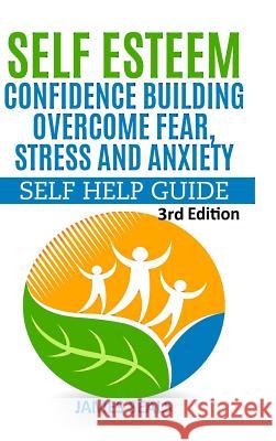 Self Esteem: Confidence Building: Overcome Fear, Stress and Anxiety - Self Help Guide James Seals 9781329747555 Lulu.com