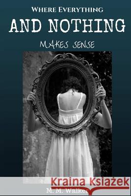 Where Everything and Nothing Makes Sense M. M. Walker 9781329748859 Lulu.com
